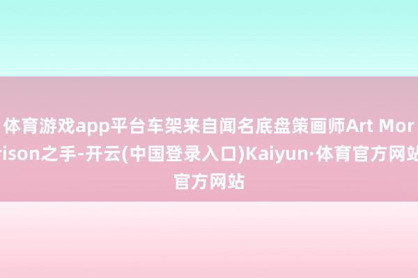 体育游戏app平台车架来自闻名底盘策画师Art Morrison之手-开云(中国登录入口)Kaiyun·体育官方网站
