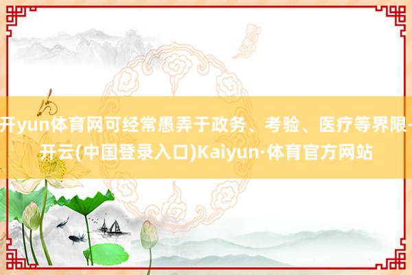 开yun体育网可经常愚弄于政务、考验、医疗等界限-开云(中国登录入口)Kaiyun·体育官方网站