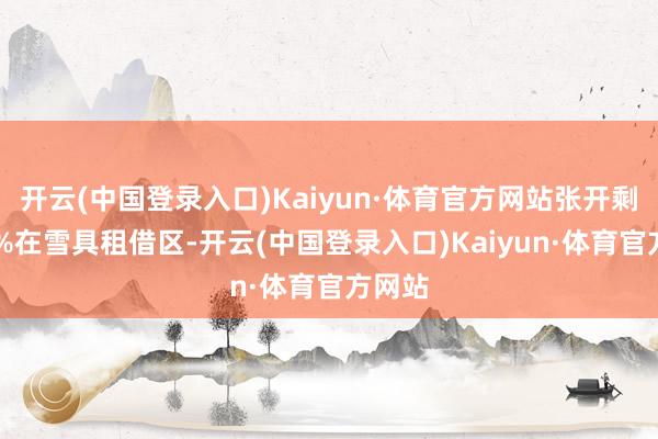 开云(中国登录入口)Kaiyun·体育官方网站张开剩余69%在雪具租借区-开云(中国登录入口)Kaiyun·体育官方网站