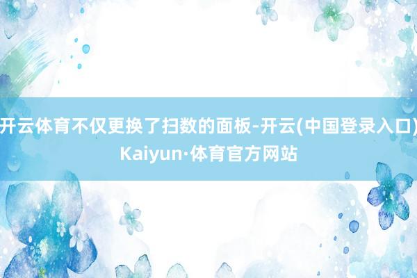 开云体育不仅更换了扫数的面板-开云(中国登录入口)Kaiyun·体育官方网站