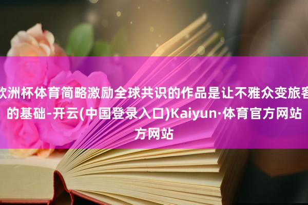 欧洲杯体育简略激励全球共识的作品是让不雅众变旅客的基础-开云(中国登录入口)Kaiyun·体育官方网站