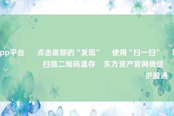 体育游戏app平台 点击底部的“发现” 使用“扫一扫” 即可将网页共享至一又友圈 扫描二维码温存 东方资产官网微信 沪股通 深股通
